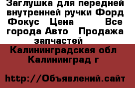 Заглушка для передней внутренней ручки Форд Фокус › Цена ­ 200 - Все города Авто » Продажа запчастей   . Калининградская обл.,Калининград г.